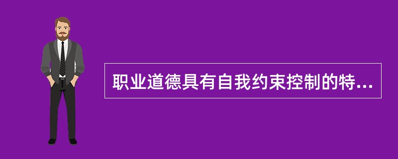 职业道德具有自我约束控制的特征。（）