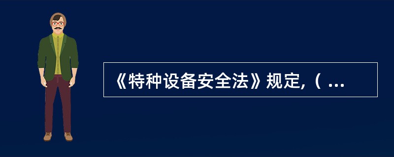 《特种设备安全法》规定,（ ）应当使用取得许可生产并经检验合格的特种设备。