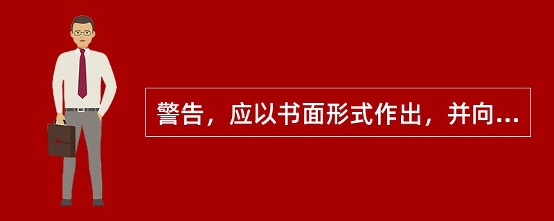 警告，应以书面形式作出，并向本人宣布和送达。警告不是简单、随便的口头批评。（）