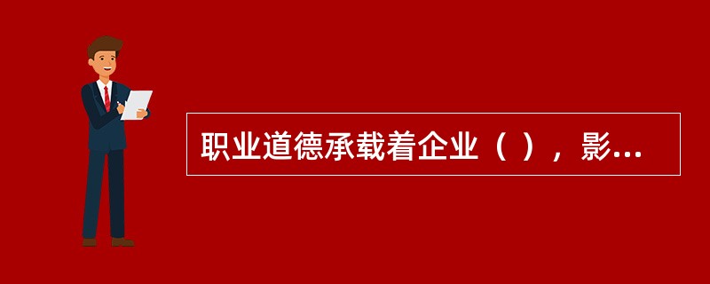 职业道德承载着企业（ ），影响深远。
