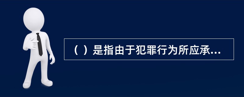 （ ）是指由于犯罪行为所应承担的法律责任。