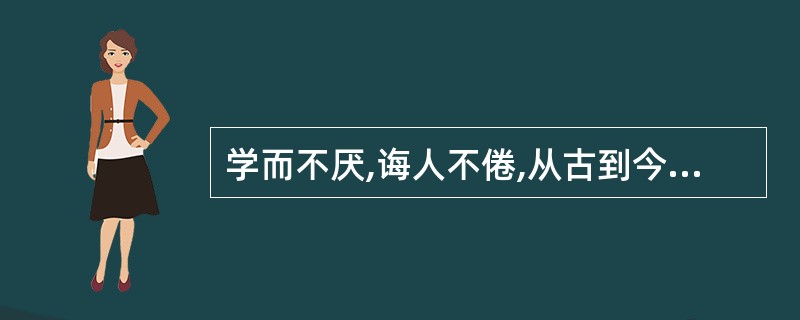 学而不厌,诲人不倦,从古到今老师的职业道德,这说明职业道德具有（ ）。