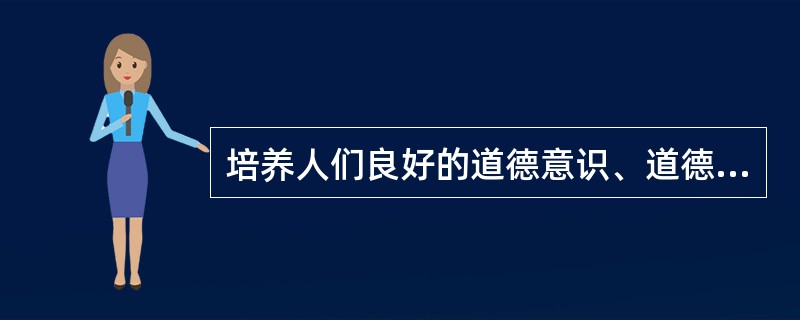 培养人们良好的道德意识、道德品质和道德行为，树立正确的义务、荣誉、正义和幸福等观念，使受教育者成为道德纯洁、理想高尚的人。这是道德是（ ）功能。
