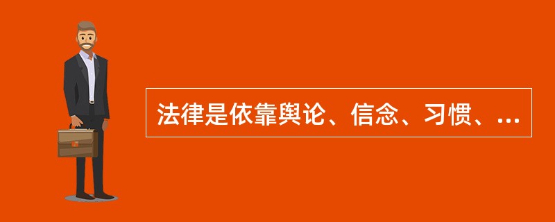 法律是依靠舆论、信念、习惯、传统和教育等力量来维持。（）