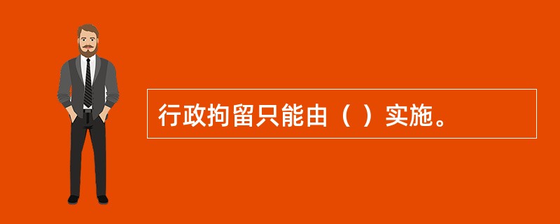 行政拘留只能由（ ）实施。