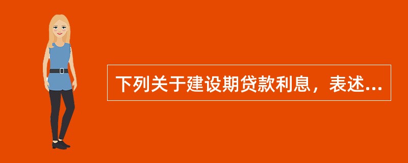 下列关于建设期贷款利息，表述错误的是（）。