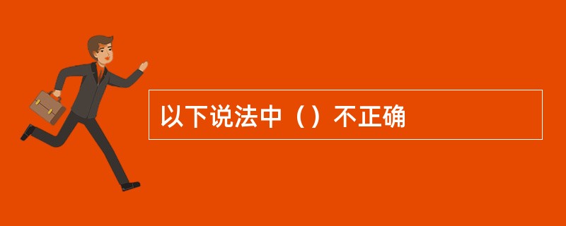 以下说法中（）不正确