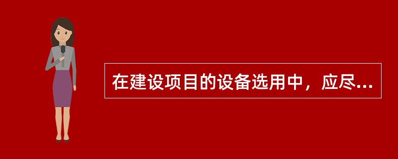 在建设项目的设备选用中，应尽量选用（）。