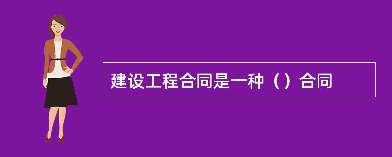 建设工程合同是一种（）合同