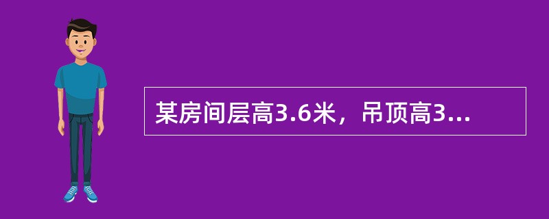 某房间层高3.6米，吊顶高3.0米，楼板厚0.15米，则其内墙抹灰高度按（）计算。