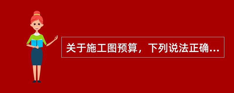 关于施工图预算，下列说法正确的有（）。