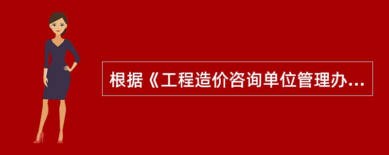 根据《工程造价咨询单位管理办法》的规定，下列表述中正确的有（）。