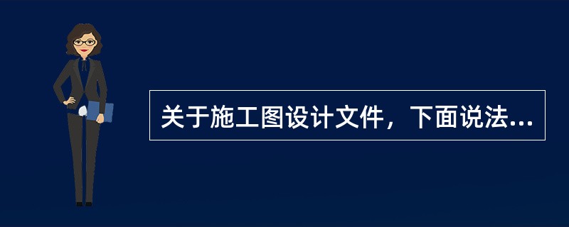 关于施工图设计文件，下面说法正确的是（）。