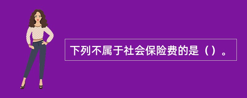 下列不属于社会保险费的是（）。