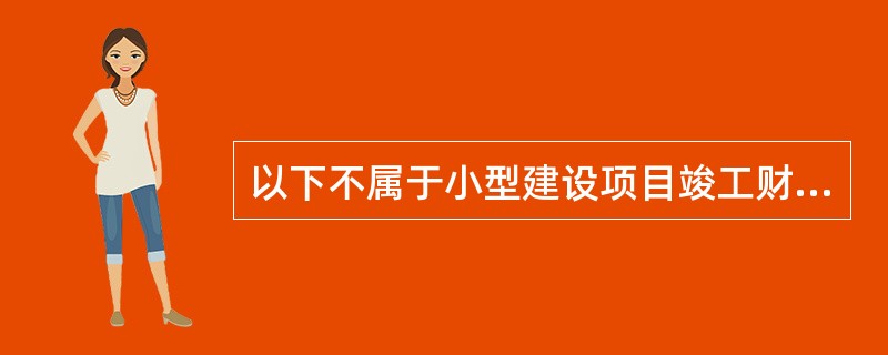 以下不属于小型建设项目竣工财务决算报表的是（）。