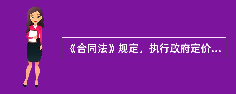 《合同法》规定，执行政府定价或者政府指导价的合同，应遵守的规定有（）。