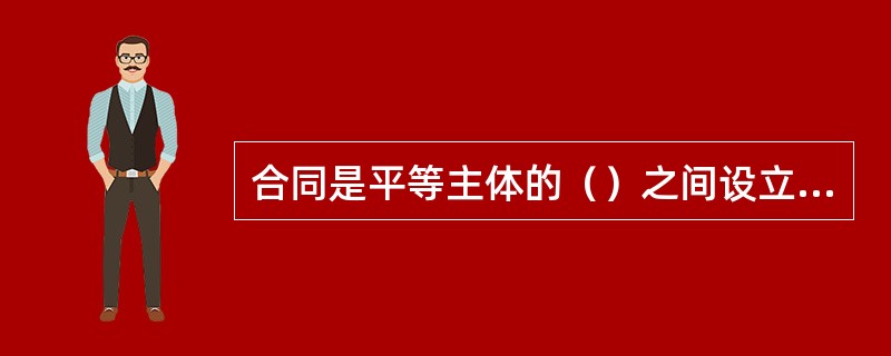 合同是平等主体的（）之间设立、变更、终止民事权利义务关系的协议。