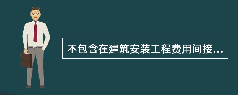 不包含在建筑安装工程费用间接费中的是（）。