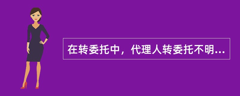 在转委托中，代理人转委托不明致第三人损失的（）