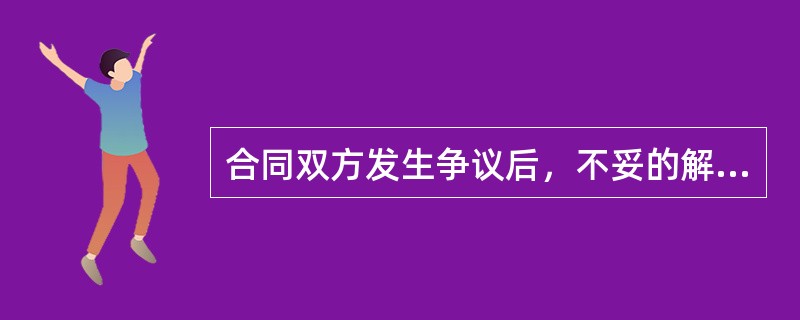 合同双方发生争议后，不妥的解决方式是（）。