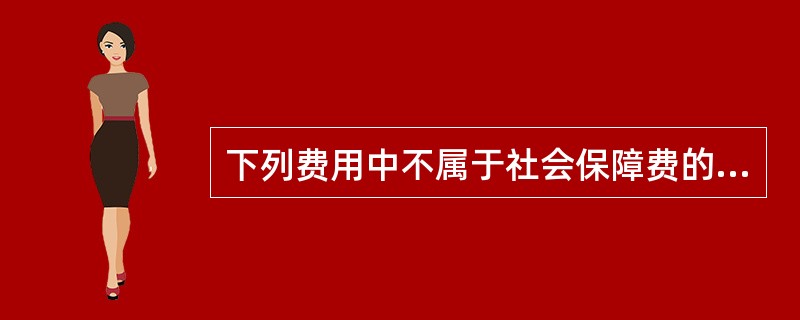 下列费用中不属于社会保障费的是（）。