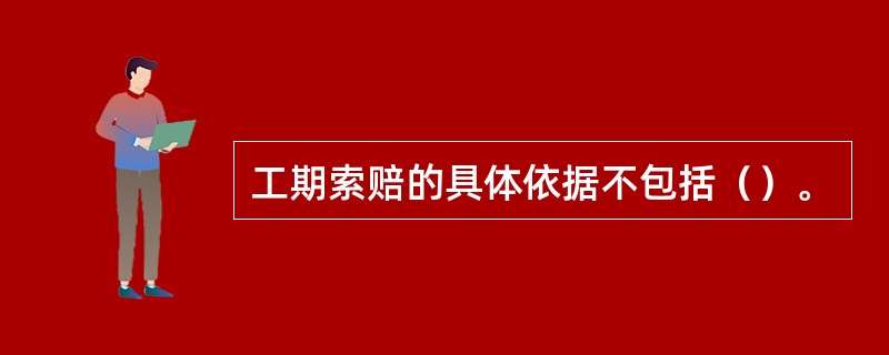 工期索赔的具体依据不包括（）。