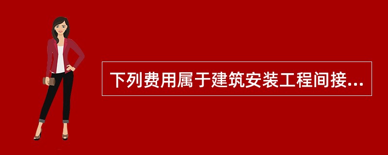 下列费用属于建筑安装工程间接费的有（）。