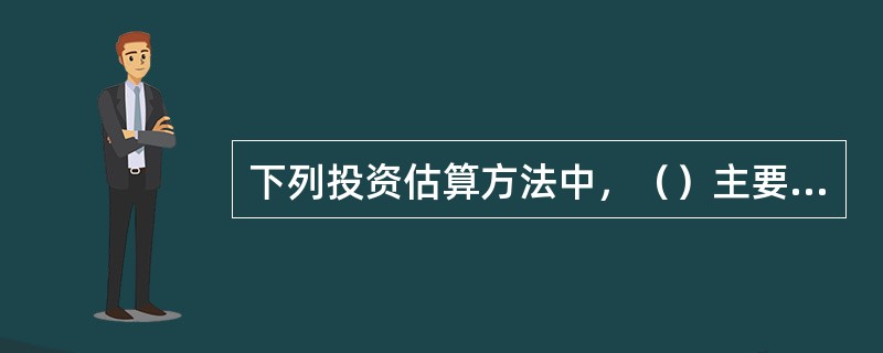 下列投资估算方法中，（）主要应用于设计深度不足，拟建建设项目与类似建设项目的主要生产工艺设备投资比重较大等情况。