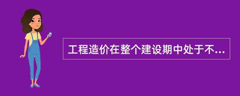 工程造价在整个建设期中处于不确定状态，直至竣工决算后才能最终确定工程的实际造价，这反映了工程造价的（）特点。