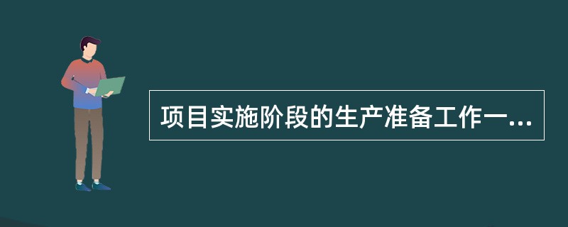 项目实施阶段的生产准备工作一般包括（）。