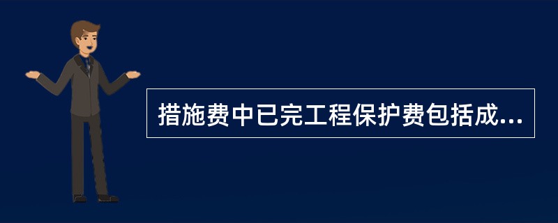 措施费中已完工程保护费包括成品保护所需机械费、材料费和（）。