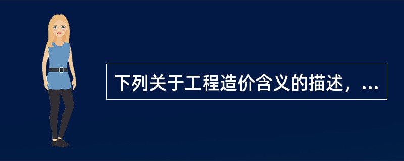 下列关于工程造价含义的描述，正确的是（）。