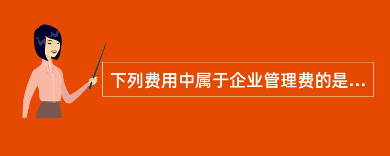 下列费用中属于企业管理费的是（）。