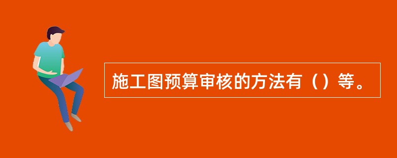 施工图预算审核的方法有（）等。