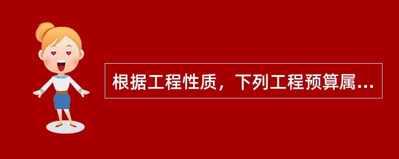 根据工程性质，下列工程预算属于建筑工程造价的是（）。