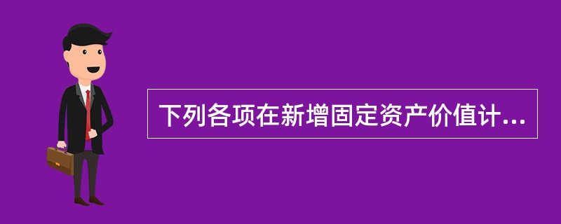 下列各项在新增固定资产价值计算时应计入新增固定资产价值的是（）。