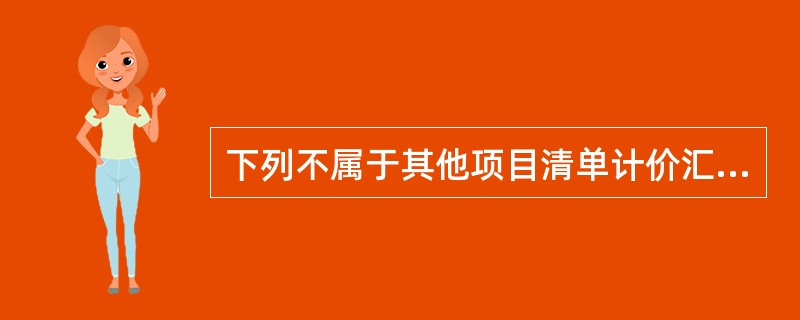 下列不属于其他项目清单计价汇总表的是（）。