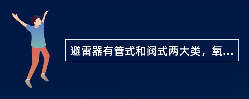 避雷器有管式和阀式两大类，氧化锌避雷器属于阀式避雷器的一种。