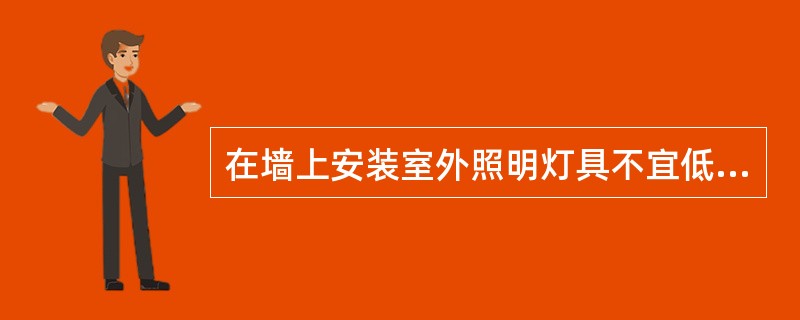 在墙上安装室外照明灯具不宜低于（）。