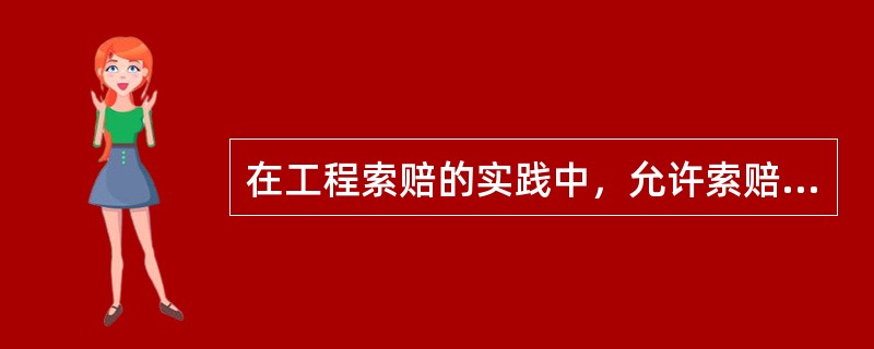 在工程索赔的实践中，允许索赔的内容有（）。