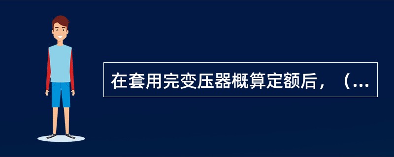 在套用完变压器概算定额后，（）工作内容还需套用其他定额。