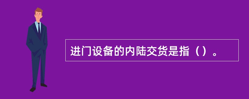 进门设备的内陆交货是指（）。