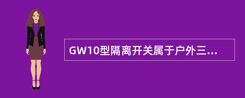 GW10型隔离开关属于户外三柱式隔离开关。