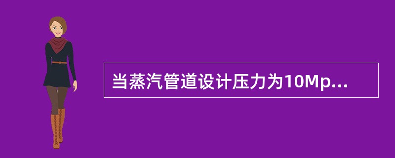 当蒸汽管道设计压力为10Mpa，工作温度为550℃时该管道应属（）