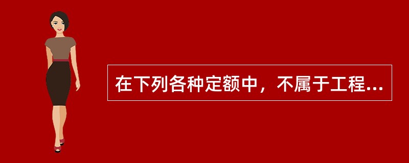 在下列各种定额中，不属于工程造价计价定额的是（）。