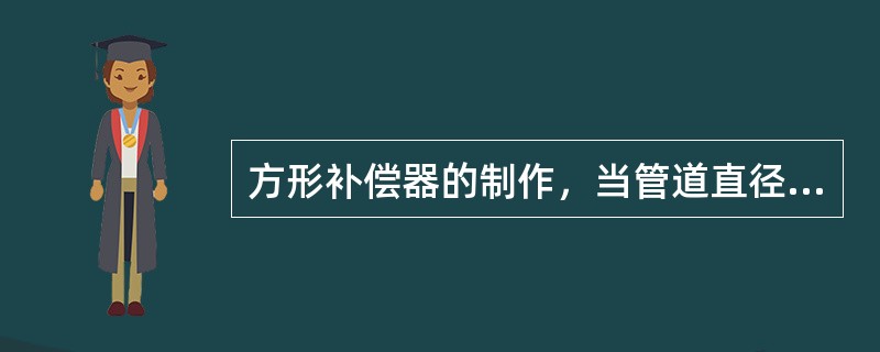 方形补偿器的制作，当管道直径大于（）的方形补偿器用热弯法煨制。