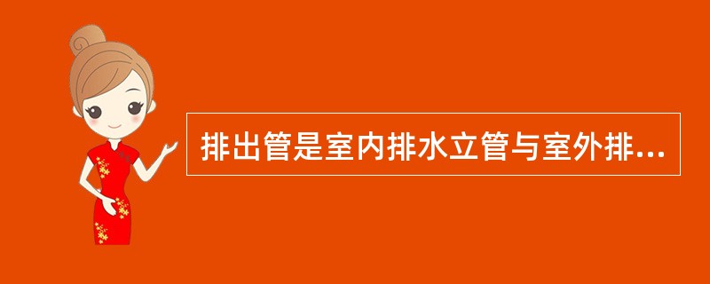 排出管是室内排水立管与室外排水检查井之间的连接管段，它接受一根或几根立管流来的污水并排入室外排水管网。排出管的管径不能大于任何一根与其相连的立管管径。