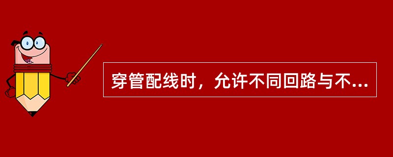 穿管配线时，允许不同回路与不同电压的交流与直流导线穿入同一根管子内的情形不包括（）。