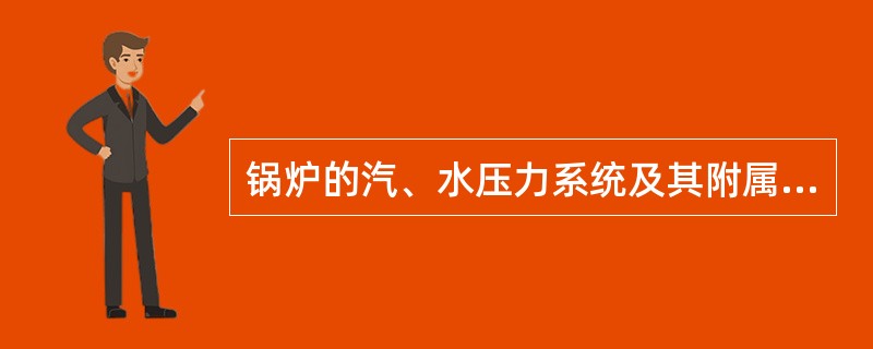 锅炉的汽、水压力系统及其附属设备安装完毕后，必须进行水压试验，进行水压试验的组成部分有（）。