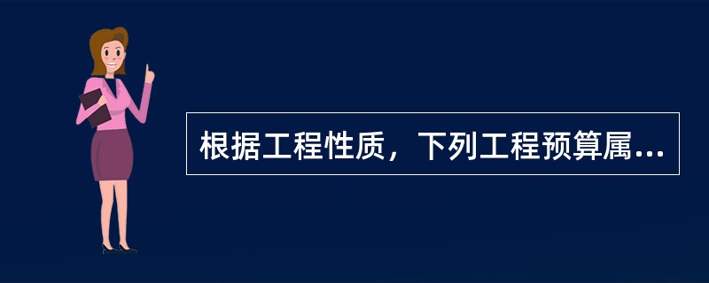 根据工程性质，下列工程预算属于建筑工程造价的是（）。